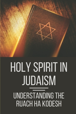 Holy Spirit In Judaism: Understanding The Ruach Ha Kodesh: Words Of The Spirit And Sword Of The Spirit - Jake Moshier
