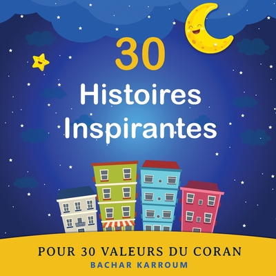 30 Histoires Inspirantes Pour 30 Valeurs du Coran - Bachar Karroum