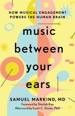 Music Between Your Ears: How Musical Engagement Powers the Human Brain - Samuel Markind