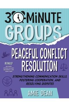 Poza produsului 30-Minute Groups: Peaceful Conflict Resolution: Strengthening Communication Skills, Fostering Cooperation, and Resolving Disputes - Amie Dean