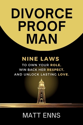 Divorce-Proof Man: Nine Laws to Own Your Role, Win Back Her Respect, And Unlock Lasting Love - Matt Enns