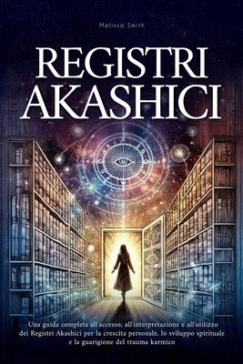 Registri Akashici: Una guida completa all'accesso, all'interpretazione e all'utilizzo dei Registri Akashici per la crescita personale, lo sviluppo spi - Melissa Smith