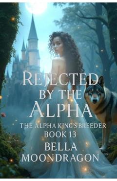 Poza produsului Rejected by the Alpha: The Alpha King's Breeder Book 13 - Bella Moondragon