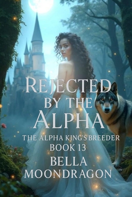 Rejected by the Alpha: The Alpha King's Breeder Book 13 - Bella Moondragon