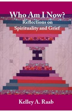 Coperta cărții 'Who Am I Now? Reflections on Spirituality and Grief - Kelley A. Raab'