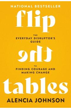 Coperta cărții 'Flip the Tables: The Everyday Disruptor's Guide to Finding Courage and Making Change - Alencia Johnson'