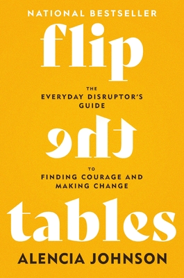 Coperta cărții 'Flip the Tables: The Everyday Disruptor's Guide to Finding Courage and Making Change - Alencia Johnson'