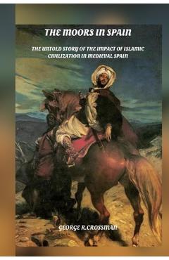 Poza produsului The Moors in Spain: The Untold Story of the Impact of Islamic Civilization on Medieval Spain - George R. Crossman
