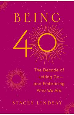 Coperta cărții 'Being 40: The Decade of Letting Go--And Embracing Who We Are - Stacey Lindsay'