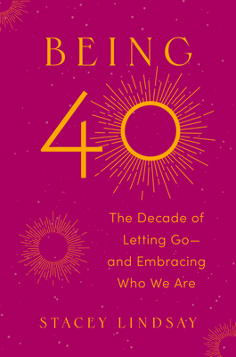 Coperta cărții 'Being 40: The Decade of Letting Go--And Embracing Who We Are - Stacey Lindsay'