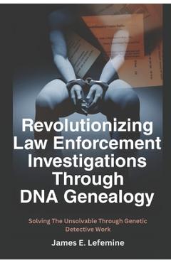 Coperta cărții 'Revolutionizing Law Enforcement Cold Case Investigations Through DNA Genealogy: Solving The Unsolvable Through Genetic'