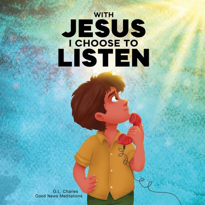 With Jesus I Choose to Listen: A kid's Bible story about obedience and wisdom, featuring a Christian lesson on listening and following God's guidance - G. L. Charles