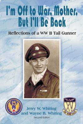 I'm Off to War, Mother, But I'll Be Back: Reflections of a WWII Tail Gunner - Jerry W. Whiting