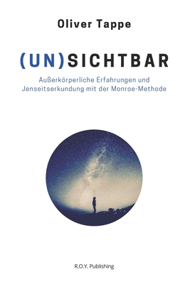 (Un)Sichtbar: Außerkörperliche Erfahrungen und Jenseitserkundung mit der Monroe-Methode - Oliver Tappe