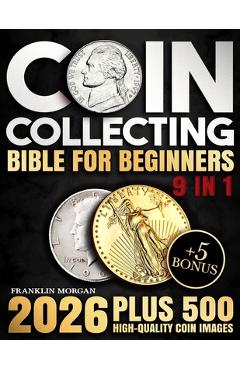 Coperta cărții 'Coin Collecting Bible for Beginners: A Proven, Step-by-Step System to Build a Valuable Collection, Avoid Costly'