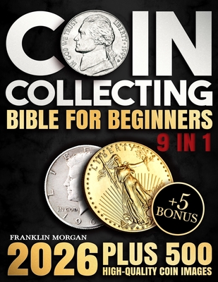 Coin Collecting Bible for Beginners: A Proven, Step-by-Step System to Build a Valuable Collection, Avoid Costly Mistakes, and Finally Understand What - Franklin Morgan