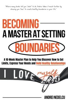 Poza produsului Becoming a Master at Setting Boundaries: A 10-Week Master Plan to Help You Discover How to Set Limits, Express Your Needs and Build Healthy Relationsh - Andrei Nedelcu