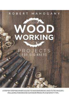 Coperta cărții 'Woodworking Projects for Beginners: A Step-By-Step Beginner's Guide To Woodworking and Its Techniques. Including Indoor'
