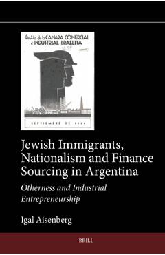 Poza produsului Jewish Immigrants, Nationalism and Finance Sourcing in Argentina: Otherness and Industrial Entrepreneurship - Igal Aisenberg