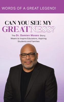 Can You See My Greatness?: The Dr. Damien Moses Story, Meant to Inspire Educators, Aspiring Students and Families - Damien A. Moses