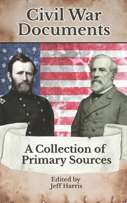 Civil War Documents: A Collection of Primary Sources: Ordinances of Secession, Confederate Constitution, Gettysburg Address, Emancipation P - Jeffrey B. Harris