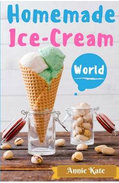 Poza produsului Homemade Ice-Cream World: A Collection of 123 Homemade Ice Cream Recipes for Your Delicious Desserts - Annie Kate