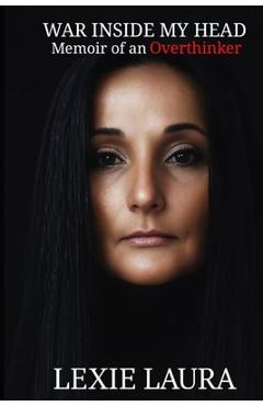 Coperta cărții 'War Inside my Head: Memoir of an Overthinker - Lexie Laura'