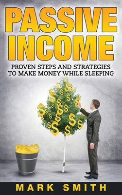 Passive Income: Proven Steps And Strategies to Make Money While Sleeping - Mark Smith