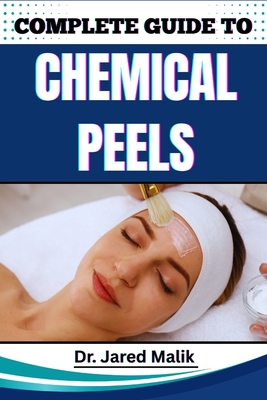 Complete Guide to Chemical Peels: Reveal Radiant Skin With Proven Techniques, In-Depth Skincare Insights, Expert Application Methods, And Safe At-Home - Jared Malik