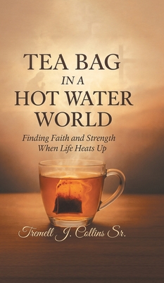 A Tea Bag Experience In A Hot Water World - Tremell J. Collins