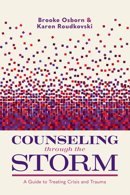 Counseling Through the Storm: A Guide to Treating Crisis and Trauma - Brooke Osborn