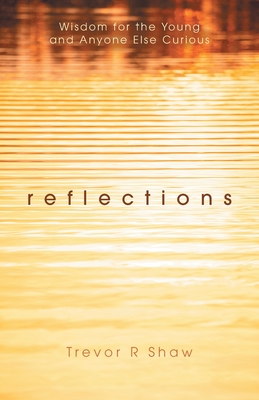 Reflections: Wisdom for the Young and Anyone Else Curious - Trevor R. Shaw
