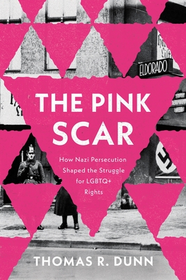 The Pink Scar: How Nazi Persecution Shaped the Struggle for LGBTQ+ Rights - Thomas R. Dunn