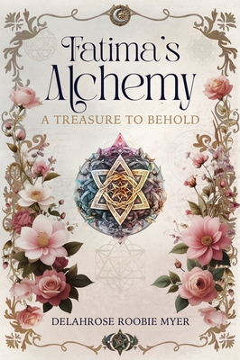 Fatima's Alchemy: A Treasure to Behold - Delahrose Roobie Myer
