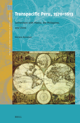 Transpacific Peru, 1570-1613: Connections with Mexico, the Philippines, and China - Mariano Bonialian