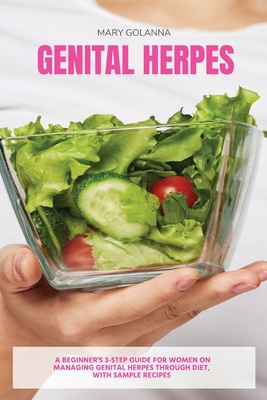 Genital Herpes: A Beginner's 3-Step Guide for Women on Managing Genital Herpes Through Diet, With Sample Recipes - Mary Golanna