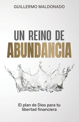 Un Reino de Abundancia: El Plan de Dios para tu Libertad Financiera - Guillermo Maldonado