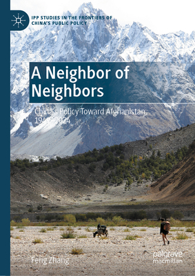 A Neighbor of Neighbors: China's Policy Toward Afghanistan, 1949-2024 - Feng Zhang