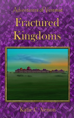 Adventurers of Veremist: Fractured Kingdoms - Katie C. Xenon