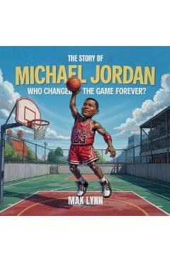 Poza produsului The Story of Michael Jordan: Who Changed the Game Forever? - Max Lynn