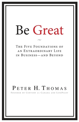 Be Great: The Five Foundations of an Extraordinary Life in Business - and Beyond - Peter H. Thomas