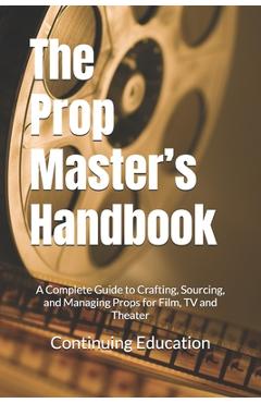 Coperta cărții 'The Prop Master's Handbook: A Complete Guide to Crafting, Sourcing, and Managing Props for Film, TV and Theater -'