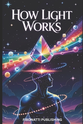 How Light Works: Serious Light Work for Understanding Energy, Consciousness, and Life - Fibonatti Publishing