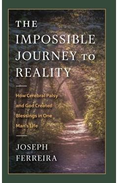 Poza produsului The Impossible Journey to Reality: How Cerebral Palsy and God Created Blessings in One Man's Life - Joseph Ferreira