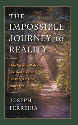 The Impossible Journey to Reality: How Cerebral Palsy and God Created Blessings in One Man's Life - Joseph Ferreira
