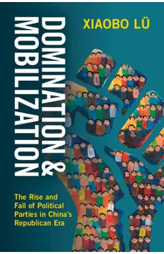 Poza produsului Domination and Mobilization: The Rise and Fall of Political Parties in China's Republican Era - Xiaobo Lü