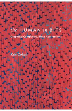 Coperta cărții 'The Human in Bits: Graphical Computers, Black Abstractions - Kris Cohen'