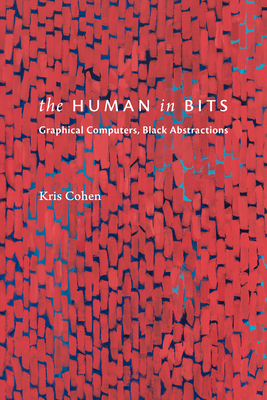 Coperta cărții 'The Human in Bits: Graphical Computers, Black Abstractions - Kris Cohen'