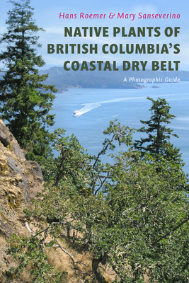 Native Plants of British Columbia's Coastal Dry Belt: A Photographic Guide - Hans Roemer
