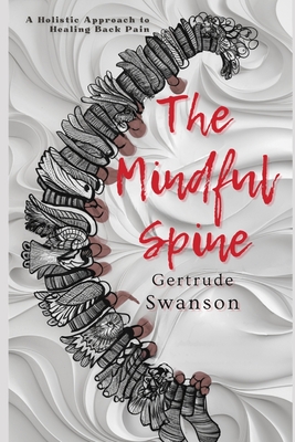 The Mindful Spine: A Holistic Approach to Healing Back Pain - Gertrude Swanson